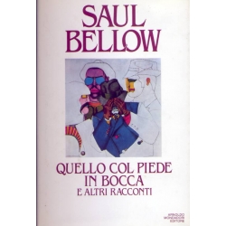 Saul Bellow - Quello con il piede in bocca e altri racconti